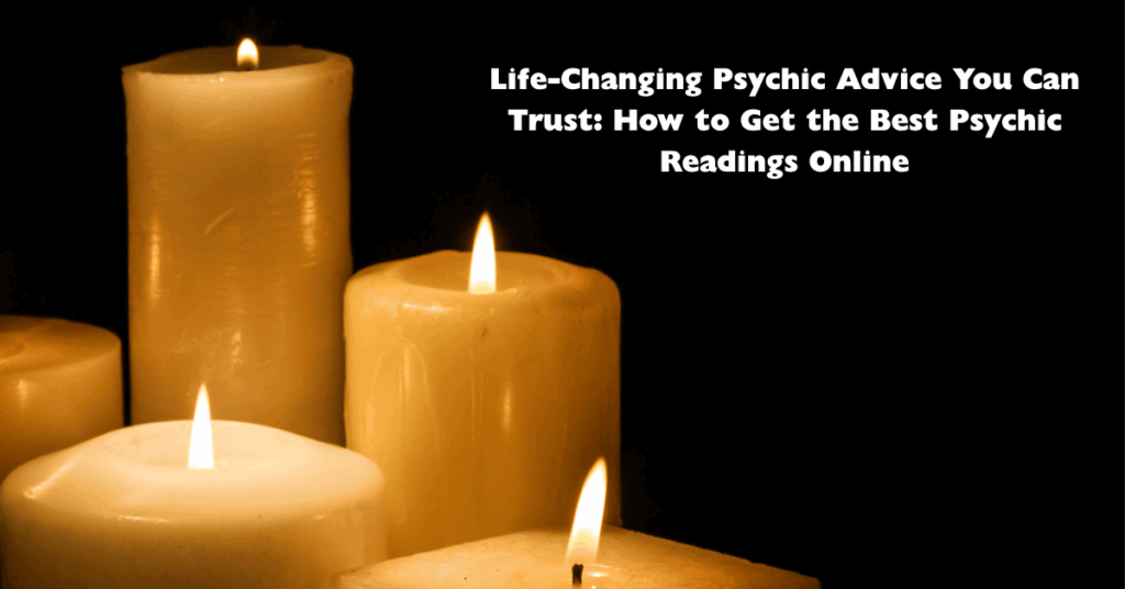 Life Changing Psychic Advice You Can Trust- How to Get Accurate Psychic Readings
